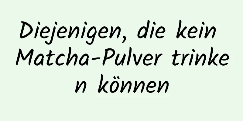 Diejenigen, die kein Matcha-Pulver trinken können