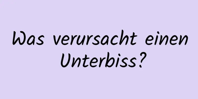 Was verursacht einen Unterbiss?