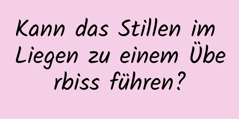 Kann das Stillen im Liegen zu einem Überbiss führen?