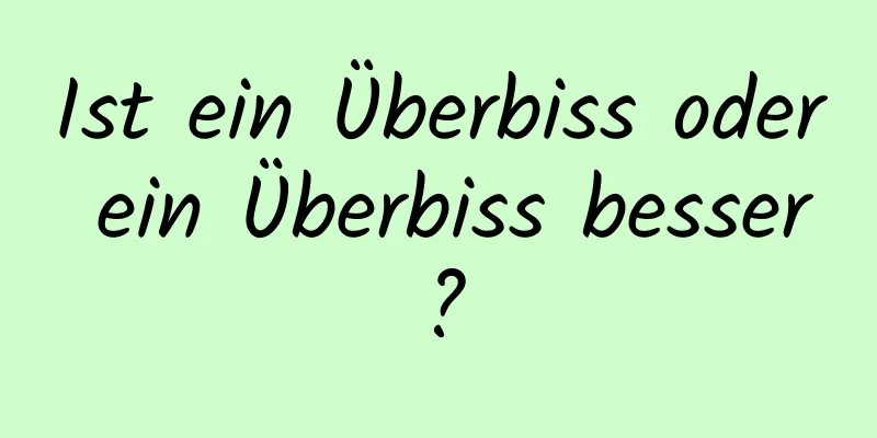 Ist ein Überbiss oder ein Überbiss besser?