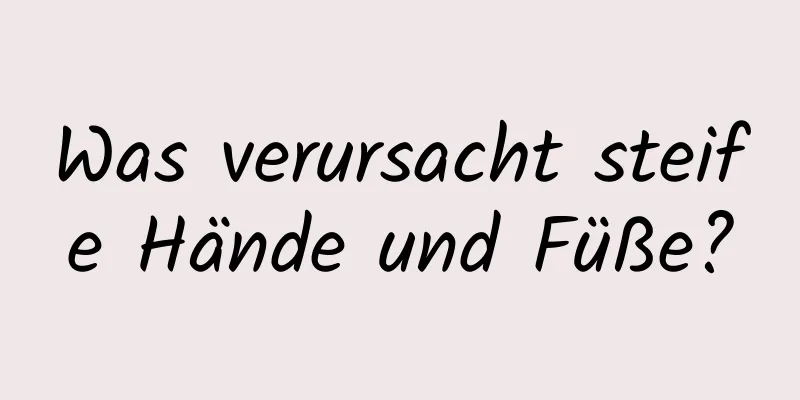 Was verursacht steife Hände und Füße?