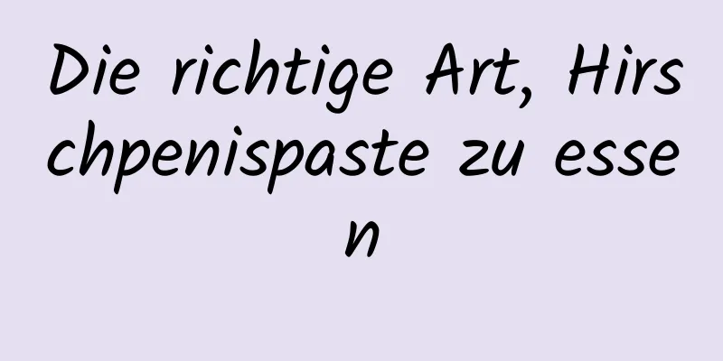 Die richtige Art, Hirschpenispaste zu essen