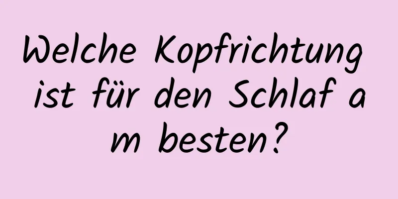 Welche Kopfrichtung ist für den Schlaf am besten?