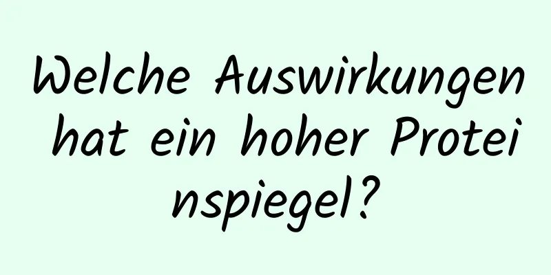 Welche Auswirkungen hat ein hoher Proteinspiegel?