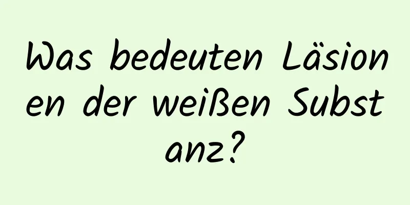 Was bedeuten Läsionen der weißen Substanz?