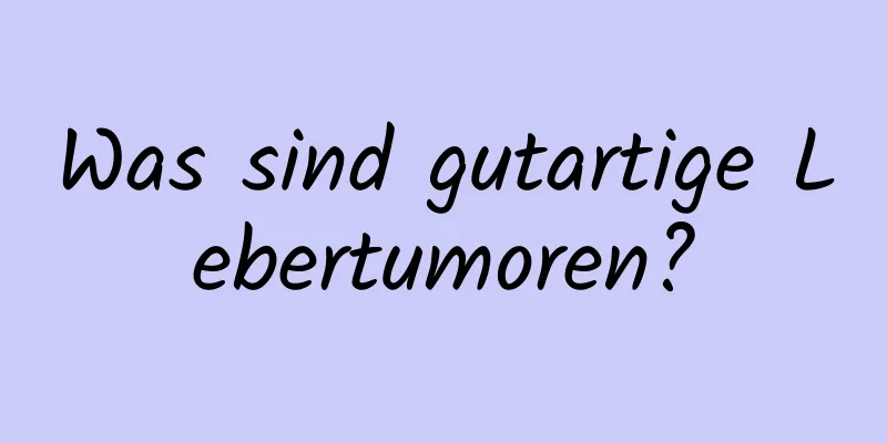 Was sind gutartige Lebertumoren?