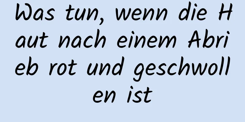 Was tun, wenn die Haut nach einem Abrieb rot und geschwollen ist