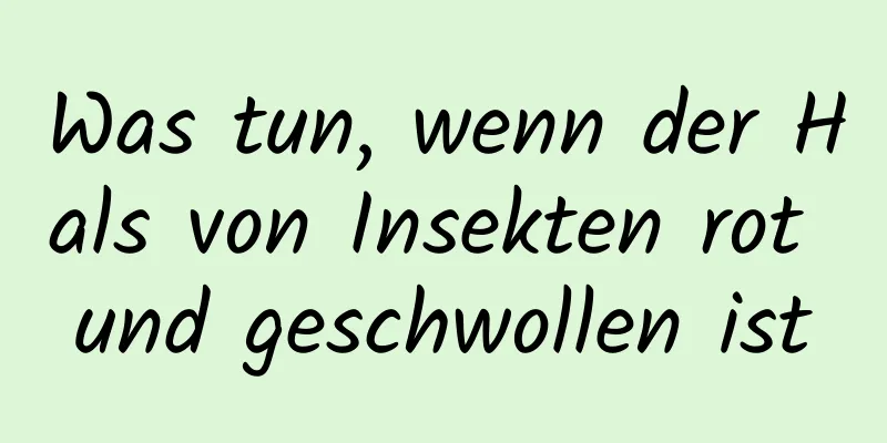 Was tun, wenn der Hals von Insekten rot und geschwollen ist