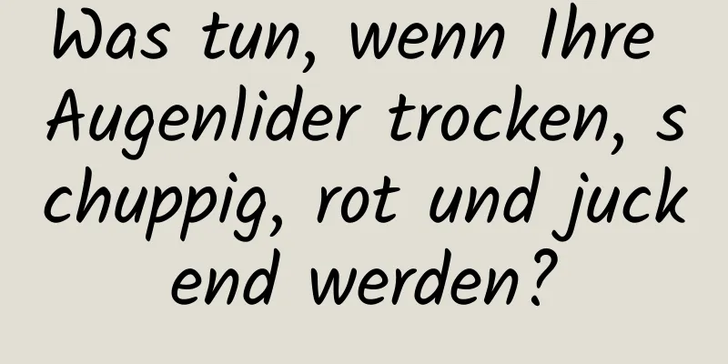 Was tun, wenn Ihre Augenlider trocken, schuppig, rot und juckend werden?