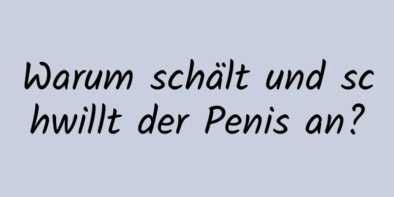 Warum schält und schwillt der Penis an?