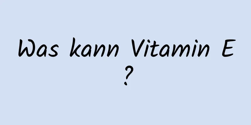 Was kann Vitamin E?