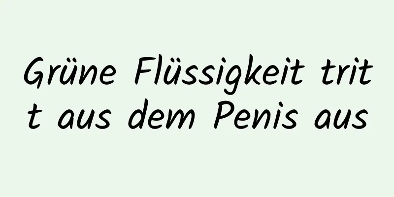 Grüne Flüssigkeit tritt aus dem Penis aus