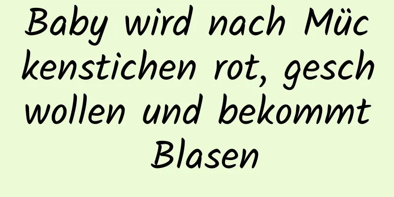 Baby wird nach Mückenstichen rot, geschwollen und bekommt Blasen