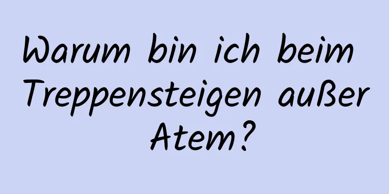 Warum bin ich beim Treppensteigen außer Atem?