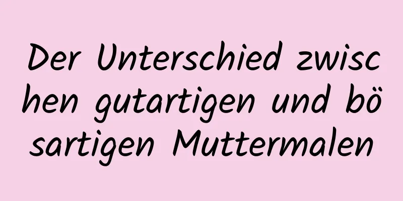 Der Unterschied zwischen gutartigen und bösartigen Muttermalen