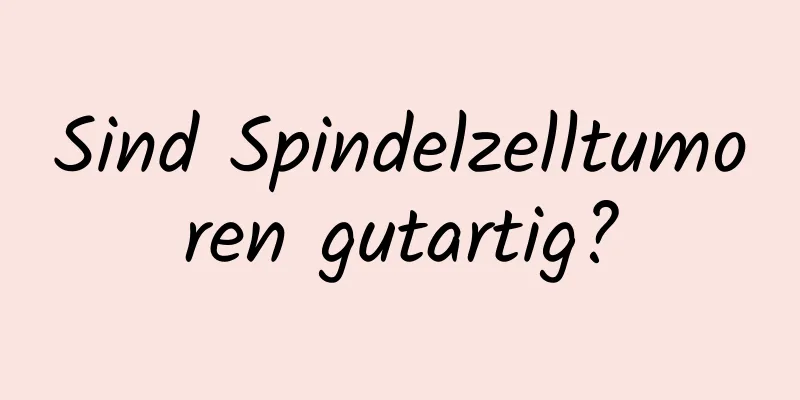 Sind Spindelzelltumoren gutartig?