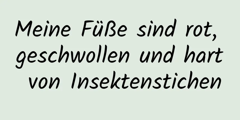 Meine Füße sind rot, geschwollen und hart von Insektenstichen