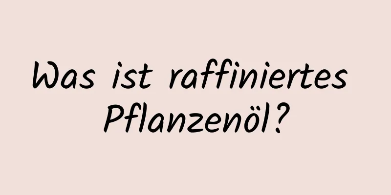 Was ist raffiniertes Pflanzenöl?