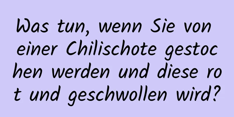 Was tun, wenn Sie von einer Chilischote gestochen werden und diese rot und geschwollen wird?