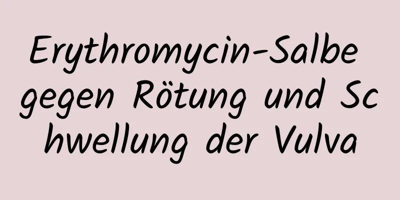 Erythromycin-Salbe gegen Rötung und Schwellung der Vulva