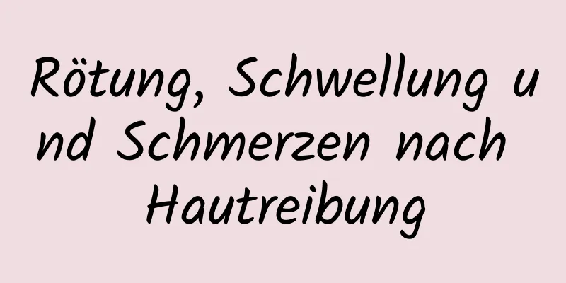 Rötung, Schwellung und Schmerzen nach Hautreibung