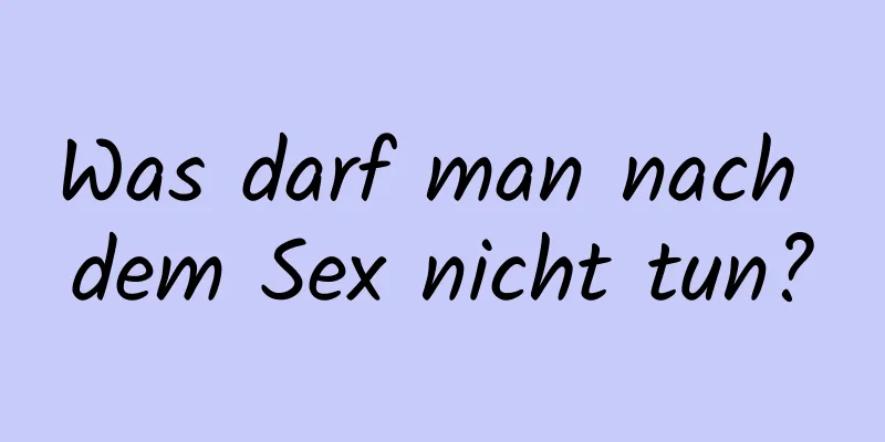 Was darf man nach dem Sex nicht tun?