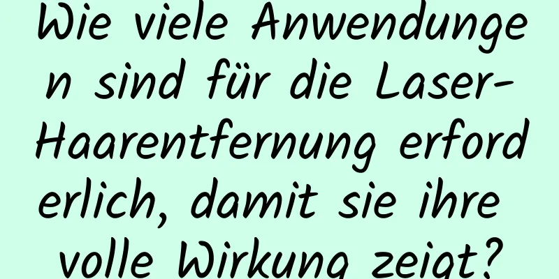 Wie viele Anwendungen sind für die Laser-Haarentfernung erforderlich, damit sie ihre volle Wirkung zeigt?