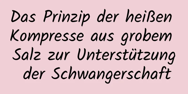 Das Prinzip der heißen Kompresse aus grobem Salz zur Unterstützung der Schwangerschaft