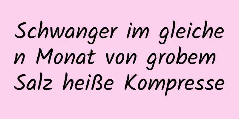 Schwanger im gleichen Monat von grobem Salz heiße Kompresse