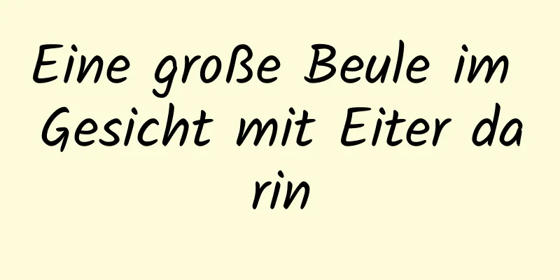 Eine große Beule im Gesicht mit Eiter darin