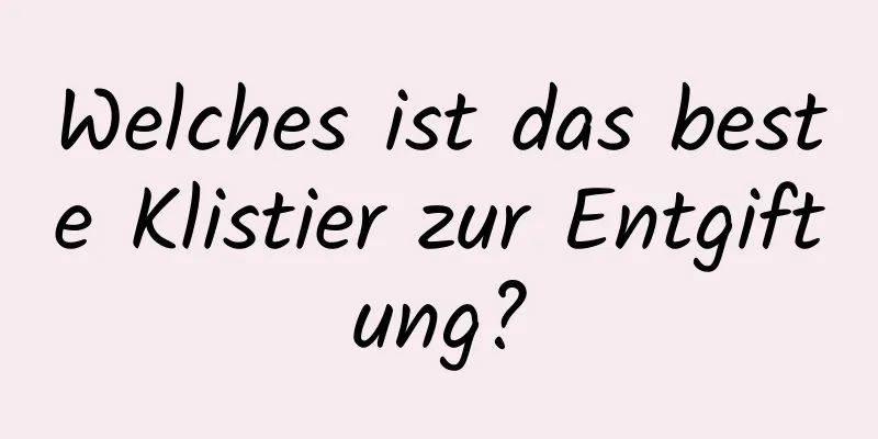 Welches ist das beste Klistier zur Entgiftung?