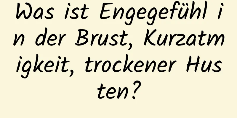 Was ist Engegefühl in der Brust, Kurzatmigkeit, trockener Husten?