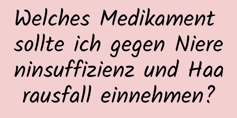 Welches Medikament sollte ich gegen Niereninsuffizienz und Haarausfall einnehmen?