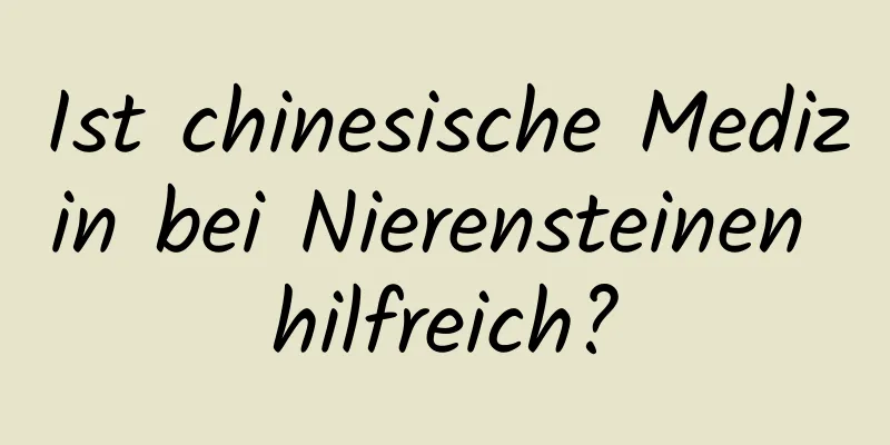 Ist chinesische Medizin bei Nierensteinen hilfreich?