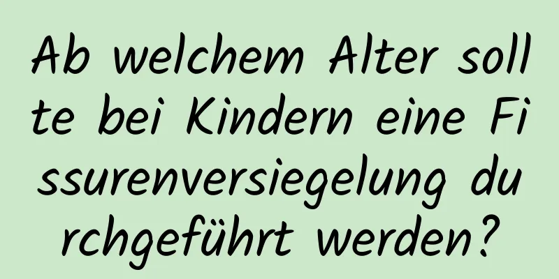 Ab welchem ​​Alter sollte bei Kindern eine Fissurenversiegelung durchgeführt werden?