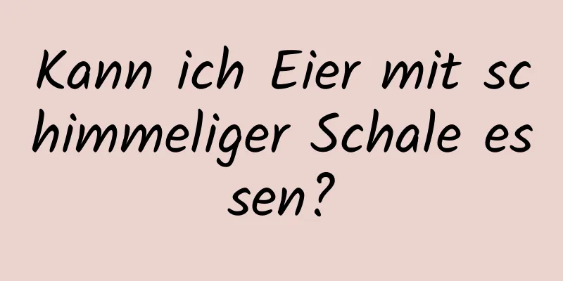 Kann ich Eier mit schimmeliger Schale essen?