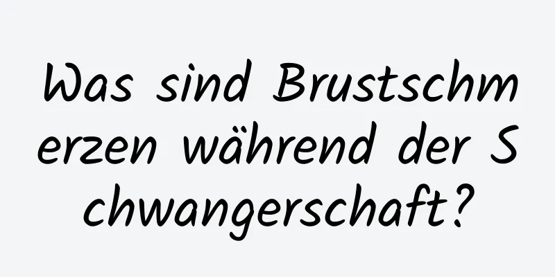 Was sind Brustschmerzen während der Schwangerschaft?