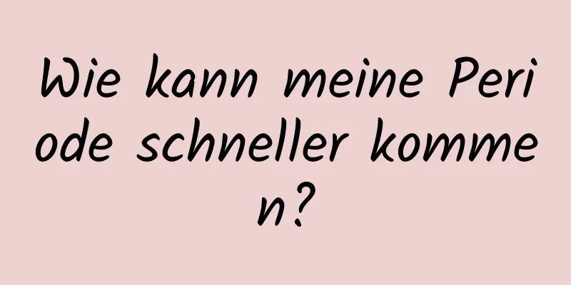 Wie kann meine Periode schneller kommen?