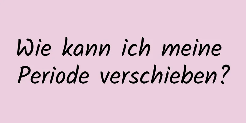 Wie kann ich meine Periode verschieben?