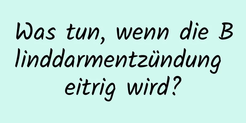 Was tun, wenn die Blinddarmentzündung eitrig wird?