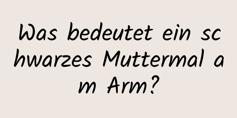 Was bedeutet ein schwarzes Muttermal am Arm?