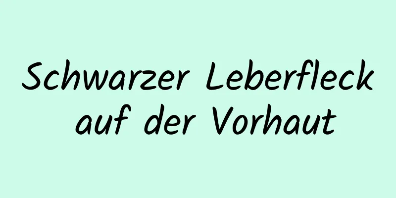 Schwarzer Leberfleck auf der Vorhaut