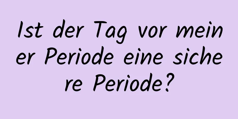 Ist der Tag vor meiner Periode eine sichere Periode?