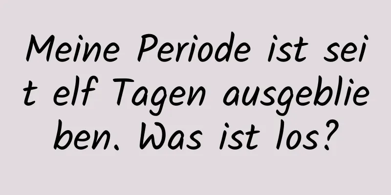 Meine Periode ist seit elf Tagen ausgeblieben. Was ist los?