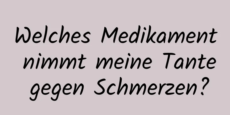 Welches Medikament nimmt meine Tante gegen Schmerzen?