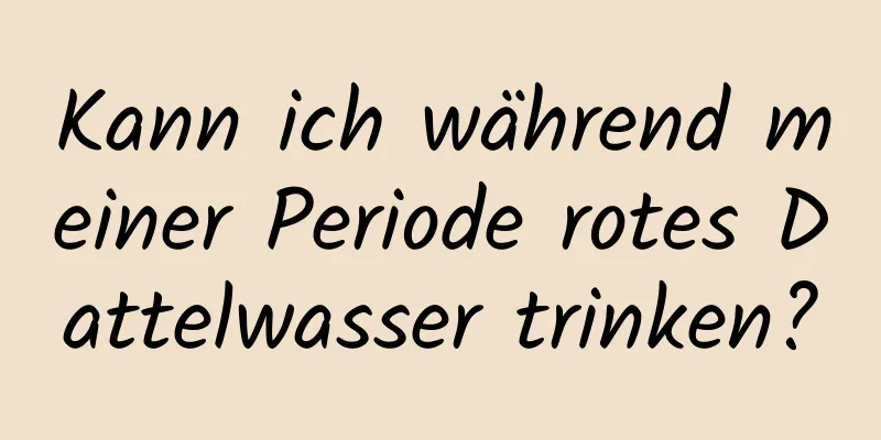 Kann ich während meiner Periode rotes Dattelwasser trinken?