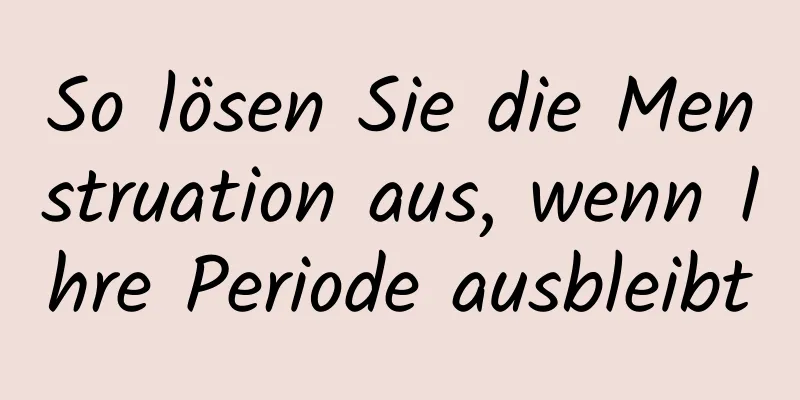 So lösen Sie die Menstruation aus, wenn Ihre Periode ausbleibt