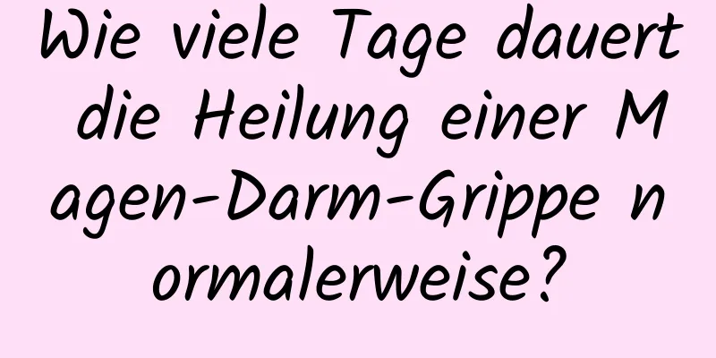 Wie viele Tage dauert die Heilung einer Magen-Darm-Grippe normalerweise?