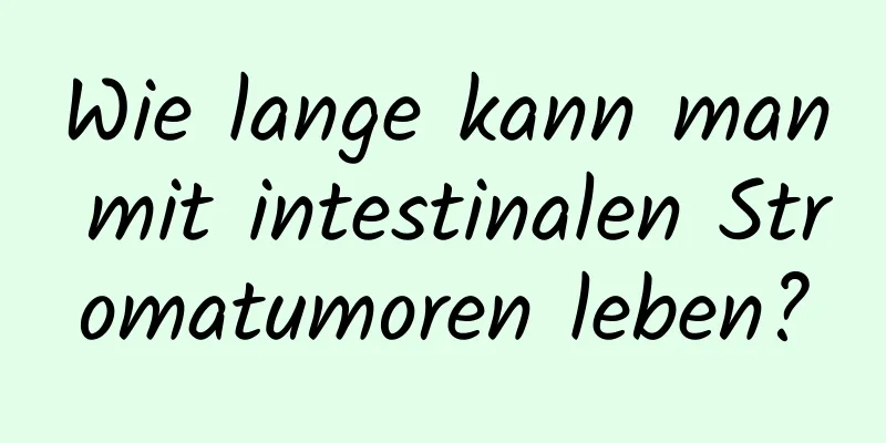 Wie lange kann man mit intestinalen Stromatumoren leben?