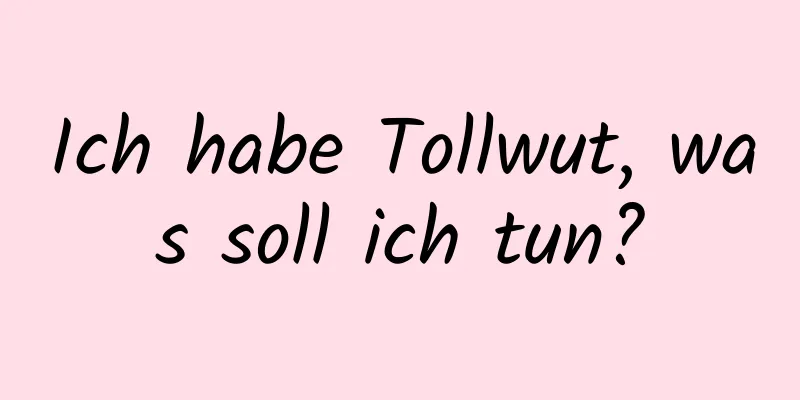 Ich habe Tollwut, was soll ich tun?